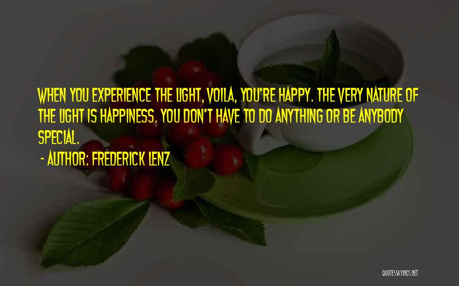Frederick Lenz Quotes: When You Experience The Light, Voila, You're Happy. The Very Nature Of The Light Is Happiness. You Don't Have To