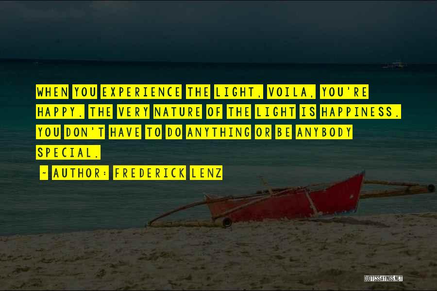 Frederick Lenz Quotes: When You Experience The Light, Voila, You're Happy. The Very Nature Of The Light Is Happiness. You Don't Have To