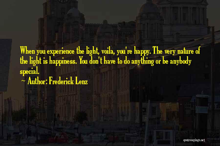 Frederick Lenz Quotes: When You Experience The Light, Voila, You're Happy. The Very Nature Of The Light Is Happiness. You Don't Have To