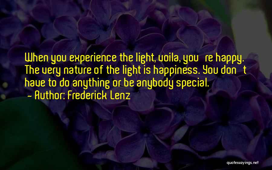 Frederick Lenz Quotes: When You Experience The Light, Voila, You're Happy. The Very Nature Of The Light Is Happiness. You Don't Have To