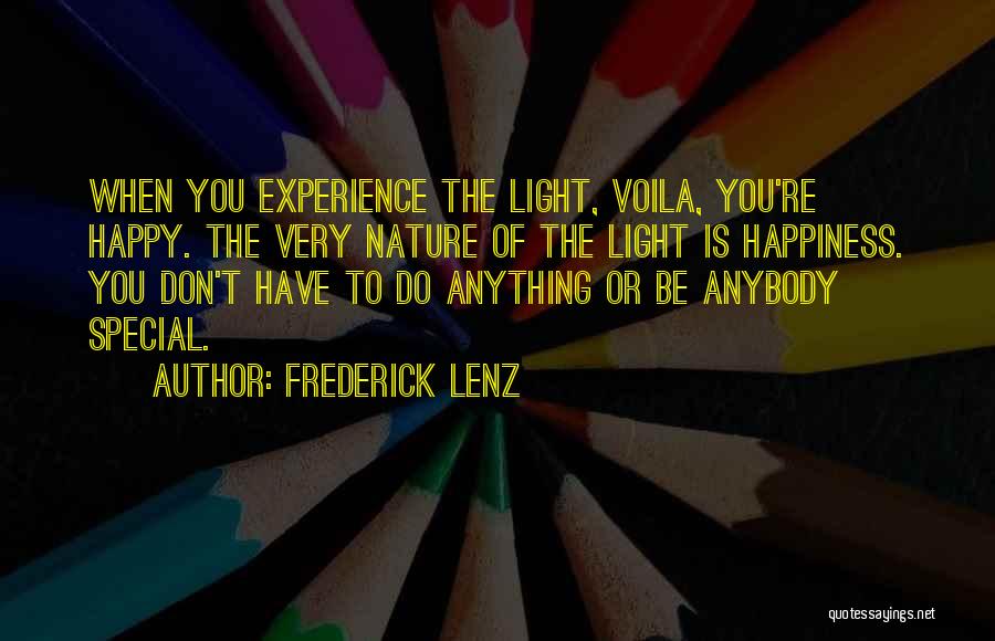 Frederick Lenz Quotes: When You Experience The Light, Voila, You're Happy. The Very Nature Of The Light Is Happiness. You Don't Have To