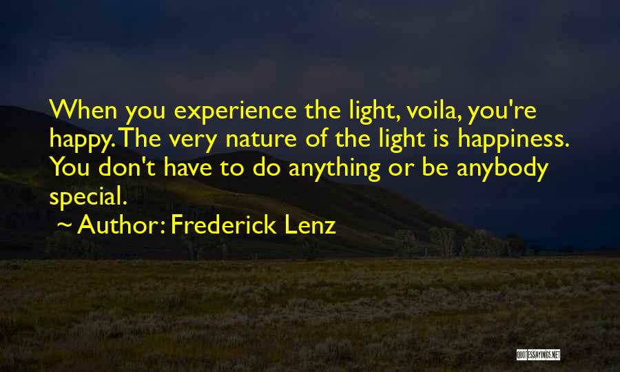 Frederick Lenz Quotes: When You Experience The Light, Voila, You're Happy. The Very Nature Of The Light Is Happiness. You Don't Have To