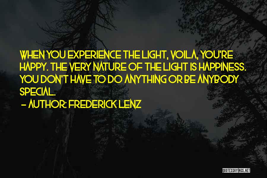 Frederick Lenz Quotes: When You Experience The Light, Voila, You're Happy. The Very Nature Of The Light Is Happiness. You Don't Have To