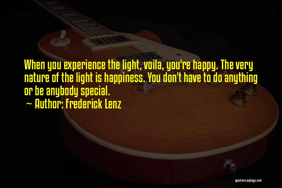Frederick Lenz Quotes: When You Experience The Light, Voila, You're Happy. The Very Nature Of The Light Is Happiness. You Don't Have To