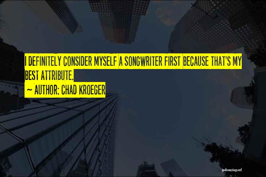 Chad Kroeger Quotes: I Definitely Consider Myself A Songwriter First Because That's My Best Attribute.