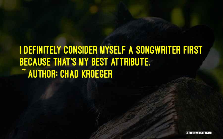 Chad Kroeger Quotes: I Definitely Consider Myself A Songwriter First Because That's My Best Attribute.
