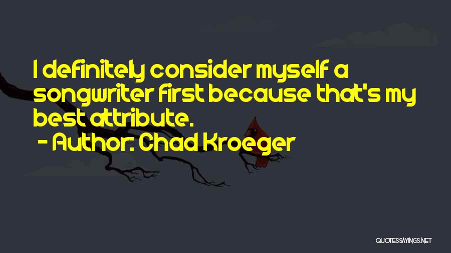Chad Kroeger Quotes: I Definitely Consider Myself A Songwriter First Because That's My Best Attribute.