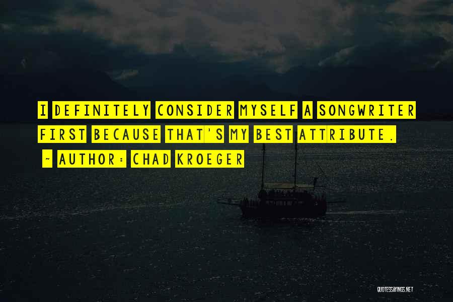 Chad Kroeger Quotes: I Definitely Consider Myself A Songwriter First Because That's My Best Attribute.