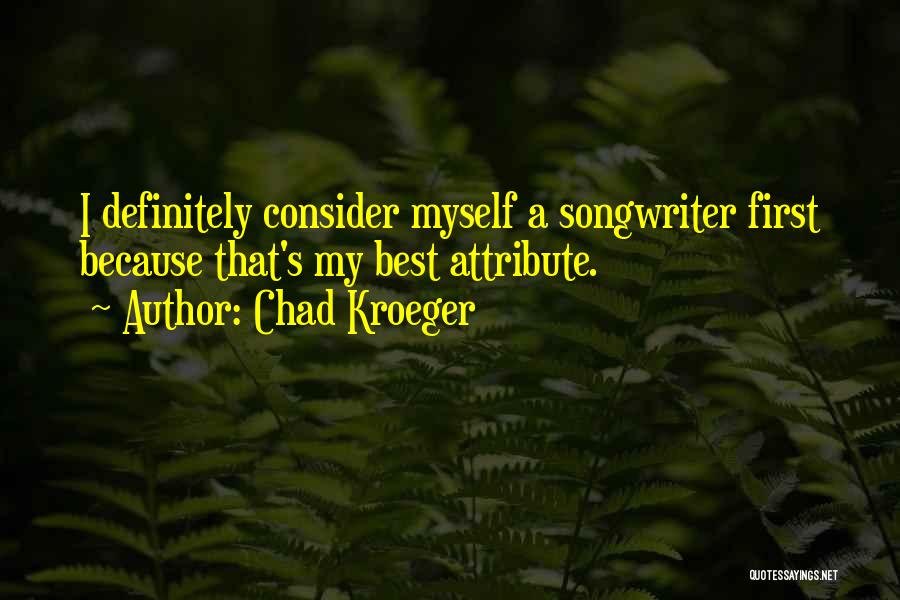 Chad Kroeger Quotes: I Definitely Consider Myself A Songwriter First Because That's My Best Attribute.