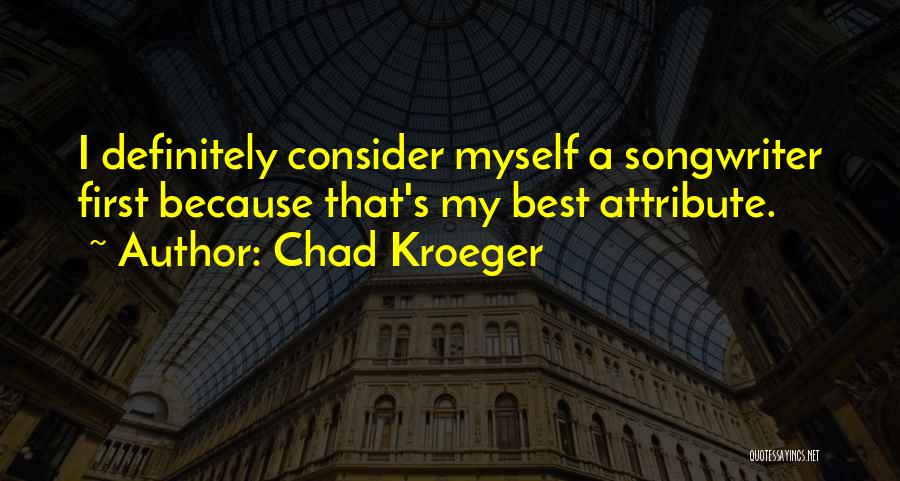 Chad Kroeger Quotes: I Definitely Consider Myself A Songwriter First Because That's My Best Attribute.