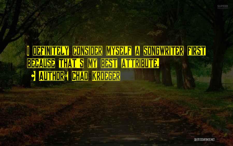 Chad Kroeger Quotes: I Definitely Consider Myself A Songwriter First Because That's My Best Attribute.