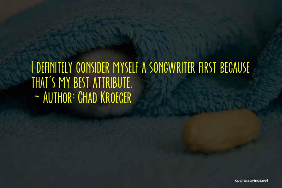 Chad Kroeger Quotes: I Definitely Consider Myself A Songwriter First Because That's My Best Attribute.