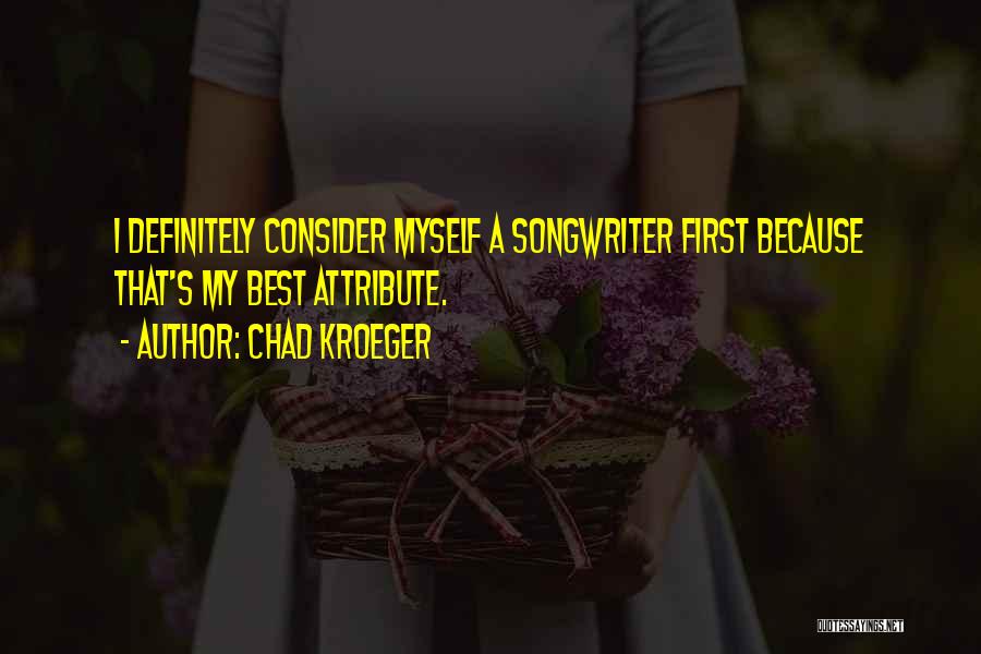 Chad Kroeger Quotes: I Definitely Consider Myself A Songwriter First Because That's My Best Attribute.