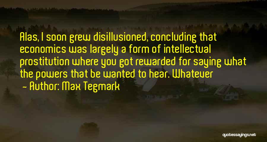 Max Tegmark Quotes: Alas, I Soon Grew Disillusioned, Concluding That Economics Was Largely A Form Of Intellectual Prostitution Where You Got Rewarded For