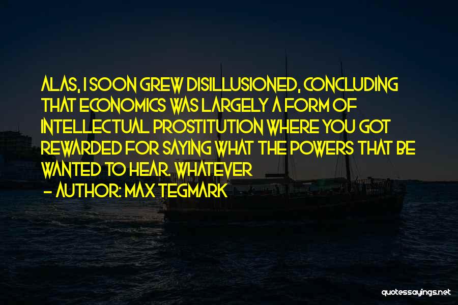 Max Tegmark Quotes: Alas, I Soon Grew Disillusioned, Concluding That Economics Was Largely A Form Of Intellectual Prostitution Where You Got Rewarded For