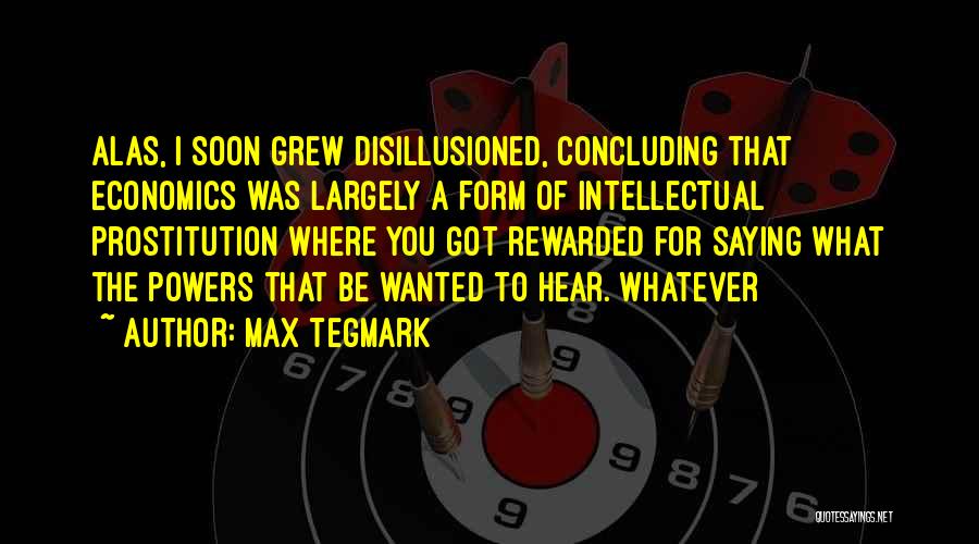 Max Tegmark Quotes: Alas, I Soon Grew Disillusioned, Concluding That Economics Was Largely A Form Of Intellectual Prostitution Where You Got Rewarded For