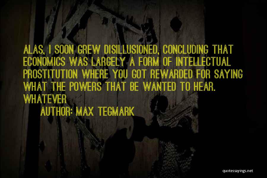 Max Tegmark Quotes: Alas, I Soon Grew Disillusioned, Concluding That Economics Was Largely A Form Of Intellectual Prostitution Where You Got Rewarded For