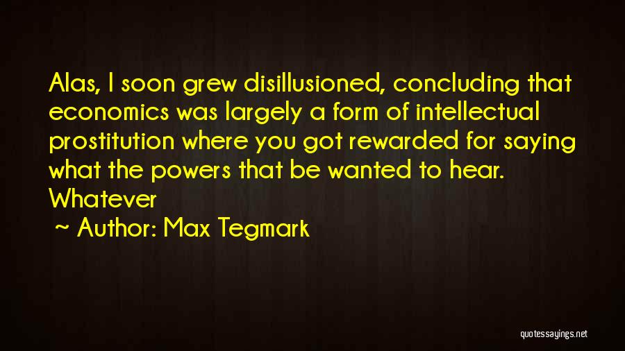 Max Tegmark Quotes: Alas, I Soon Grew Disillusioned, Concluding That Economics Was Largely A Form Of Intellectual Prostitution Where You Got Rewarded For