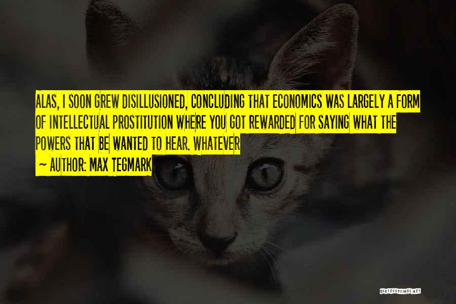 Max Tegmark Quotes: Alas, I Soon Grew Disillusioned, Concluding That Economics Was Largely A Form Of Intellectual Prostitution Where You Got Rewarded For