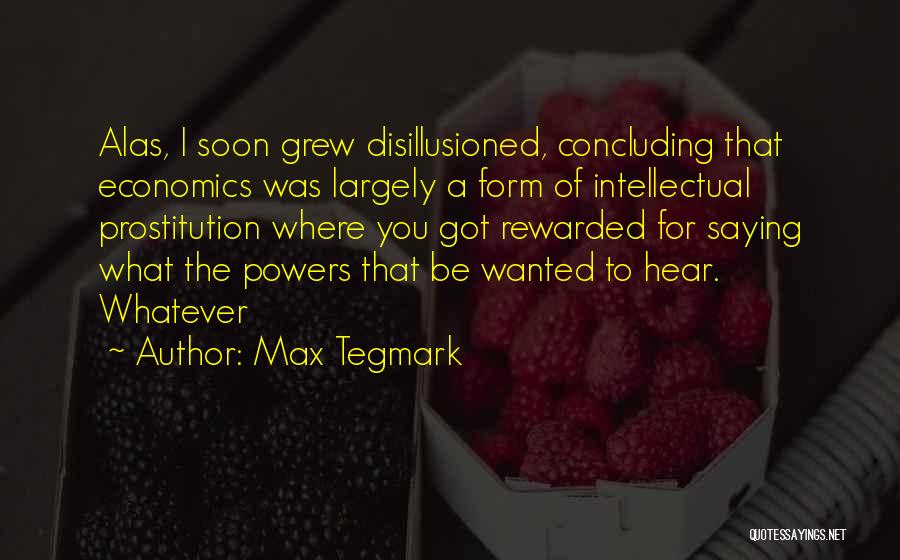 Max Tegmark Quotes: Alas, I Soon Grew Disillusioned, Concluding That Economics Was Largely A Form Of Intellectual Prostitution Where You Got Rewarded For