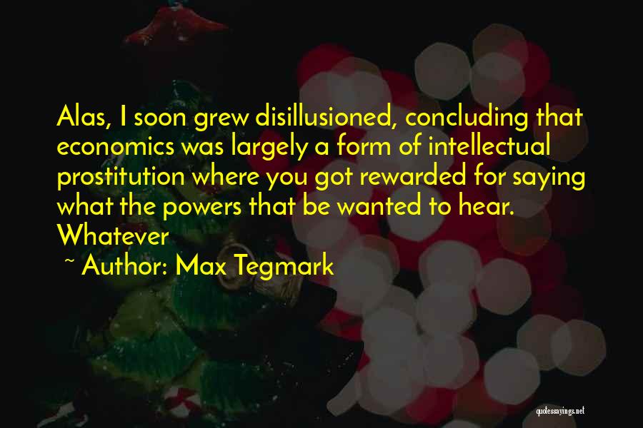 Max Tegmark Quotes: Alas, I Soon Grew Disillusioned, Concluding That Economics Was Largely A Form Of Intellectual Prostitution Where You Got Rewarded For