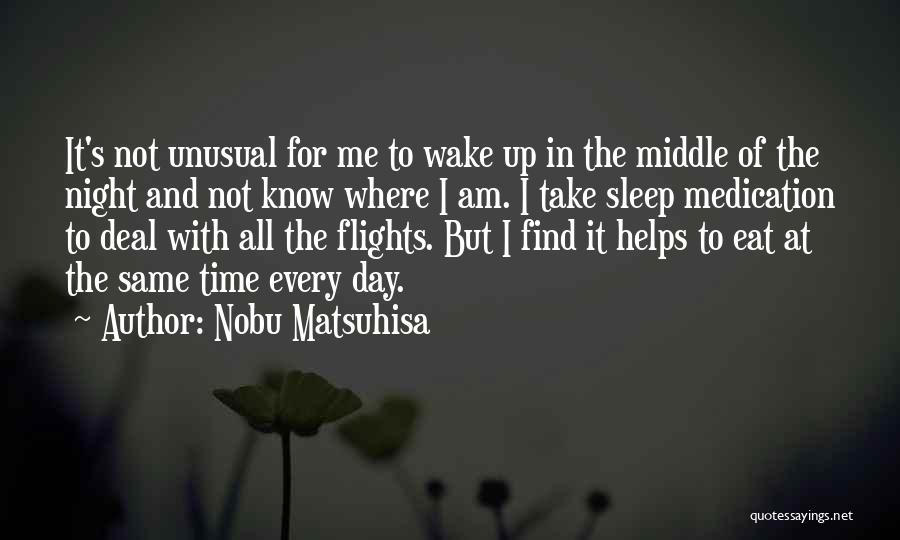 Nobu Matsuhisa Quotes: It's Not Unusual For Me To Wake Up In The Middle Of The Night And Not Know Where I Am.