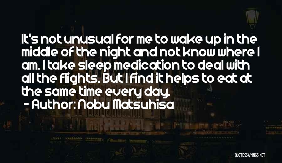 Nobu Matsuhisa Quotes: It's Not Unusual For Me To Wake Up In The Middle Of The Night And Not Know Where I Am.