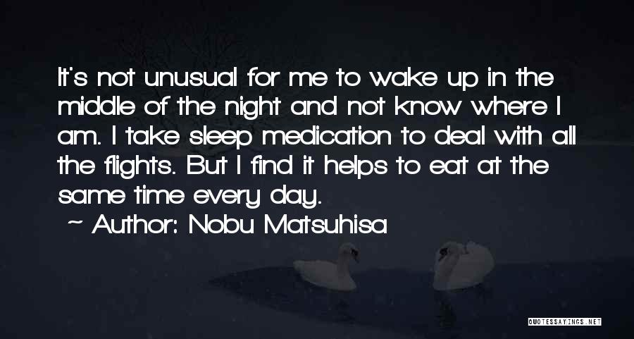 Nobu Matsuhisa Quotes: It's Not Unusual For Me To Wake Up In The Middle Of The Night And Not Know Where I Am.