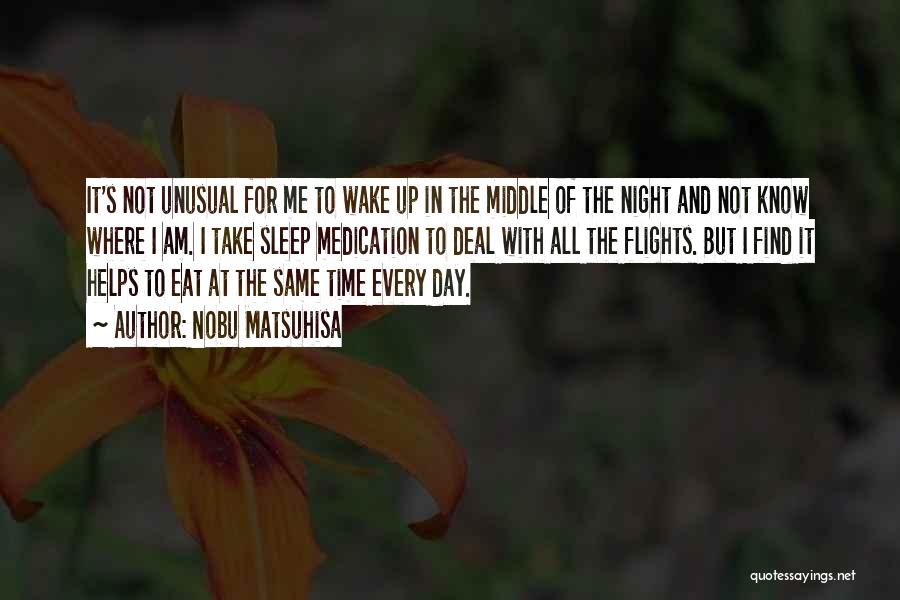 Nobu Matsuhisa Quotes: It's Not Unusual For Me To Wake Up In The Middle Of The Night And Not Know Where I Am.