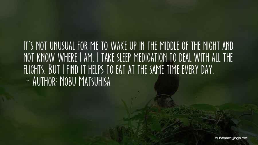 Nobu Matsuhisa Quotes: It's Not Unusual For Me To Wake Up In The Middle Of The Night And Not Know Where I Am.