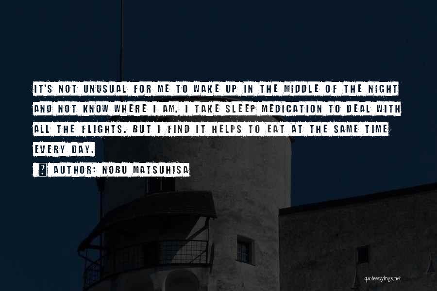 Nobu Matsuhisa Quotes: It's Not Unusual For Me To Wake Up In The Middle Of The Night And Not Know Where I Am.