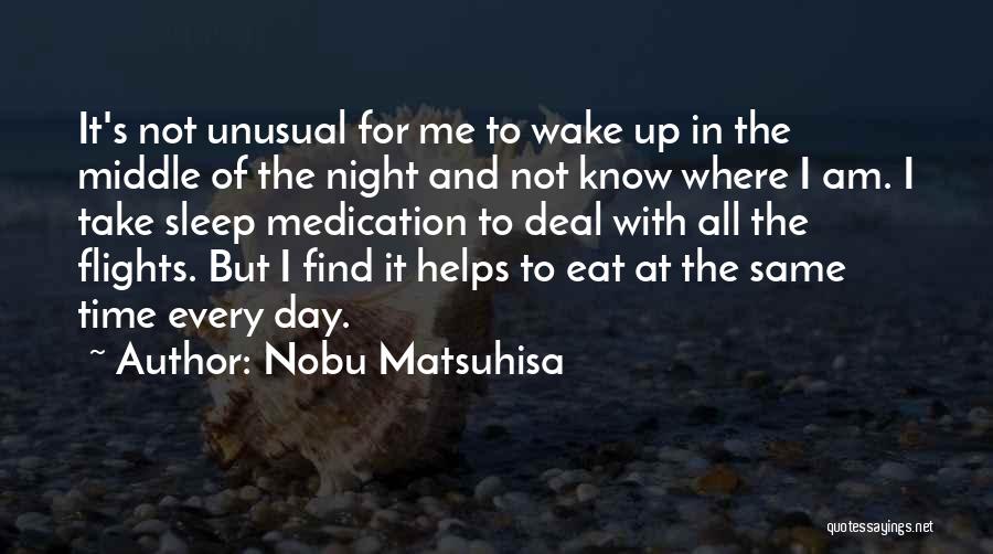 Nobu Matsuhisa Quotes: It's Not Unusual For Me To Wake Up In The Middle Of The Night And Not Know Where I Am.