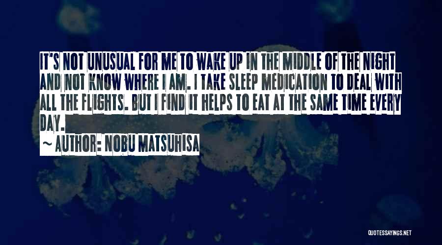 Nobu Matsuhisa Quotes: It's Not Unusual For Me To Wake Up In The Middle Of The Night And Not Know Where I Am.