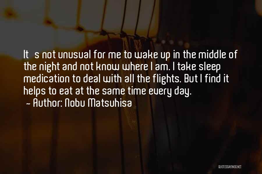 Nobu Matsuhisa Quotes: It's Not Unusual For Me To Wake Up In The Middle Of The Night And Not Know Where I Am.