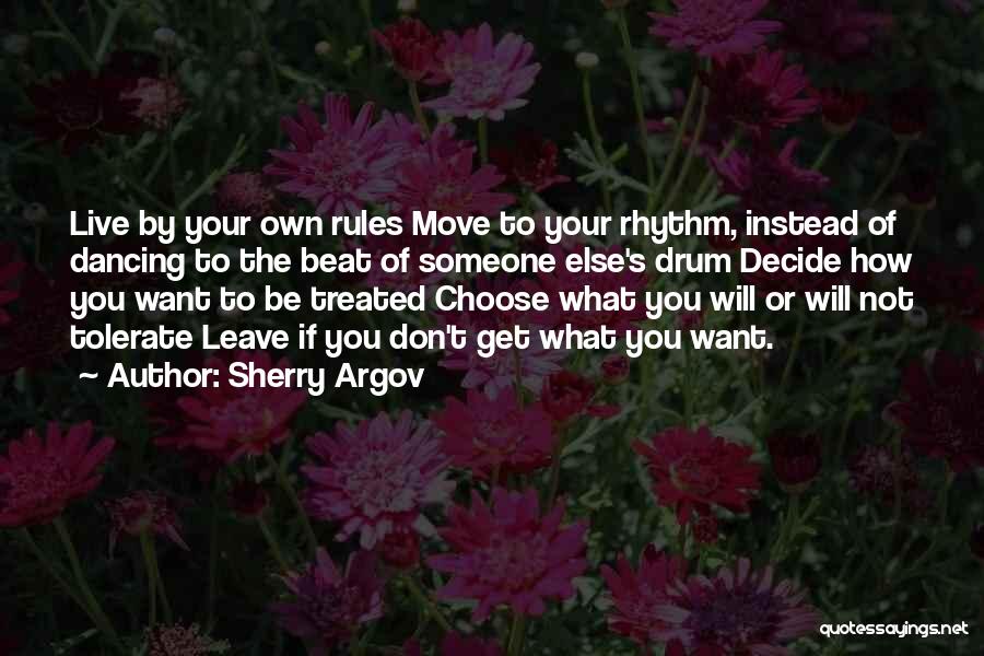 Sherry Argov Quotes: Live By Your Own Rules Move To Your Rhythm, Instead Of Dancing To The Beat Of Someone Else's Drum Decide