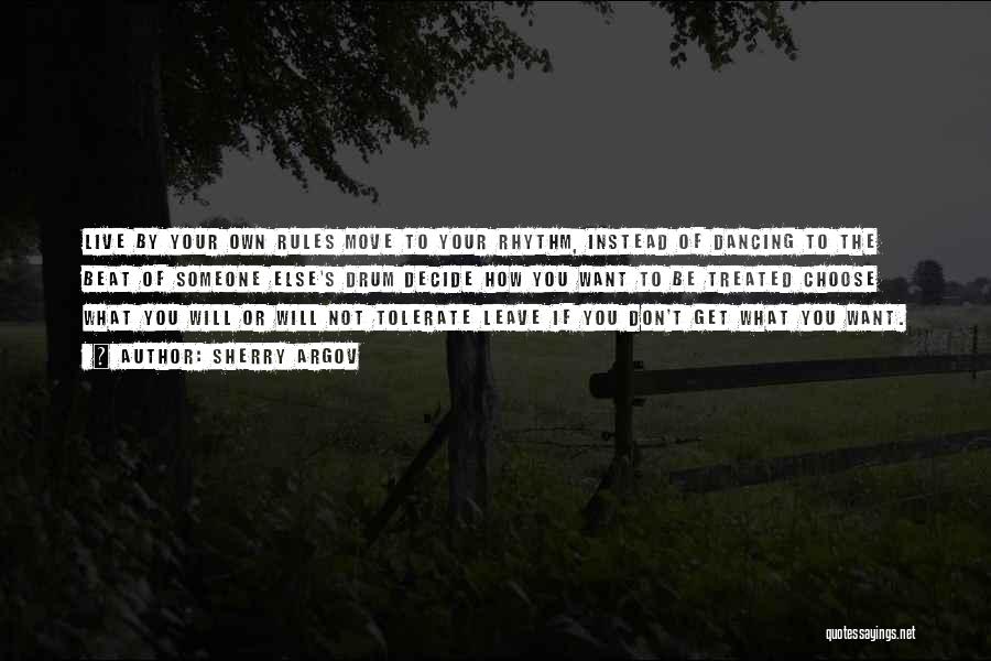 Sherry Argov Quotes: Live By Your Own Rules Move To Your Rhythm, Instead Of Dancing To The Beat Of Someone Else's Drum Decide