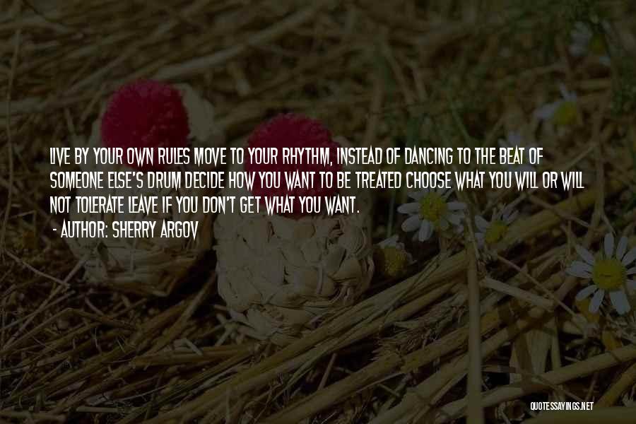 Sherry Argov Quotes: Live By Your Own Rules Move To Your Rhythm, Instead Of Dancing To The Beat Of Someone Else's Drum Decide