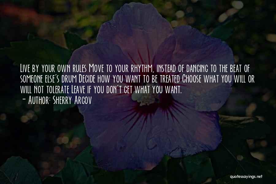 Sherry Argov Quotes: Live By Your Own Rules Move To Your Rhythm, Instead Of Dancing To The Beat Of Someone Else's Drum Decide