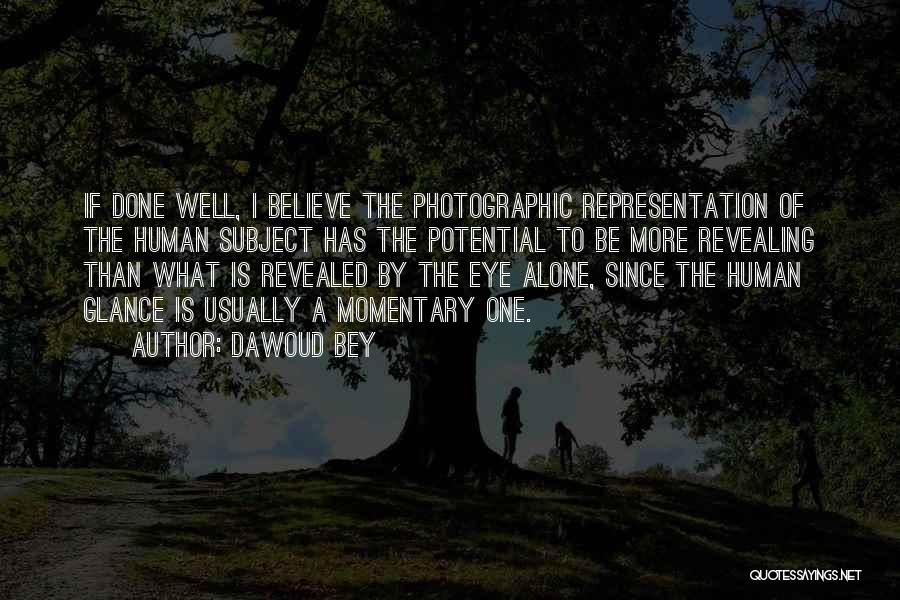 Dawoud Bey Quotes: If Done Well, I Believe The Photographic Representation Of The Human Subject Has The Potential To Be More Revealing Than