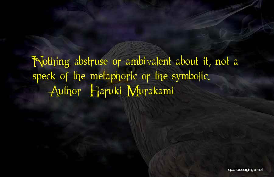 Haruki Murakami Quotes: Nothing Abstruse Or Ambivalent About It, Not A Speck Of The Metaphoric Or The Symbolic.