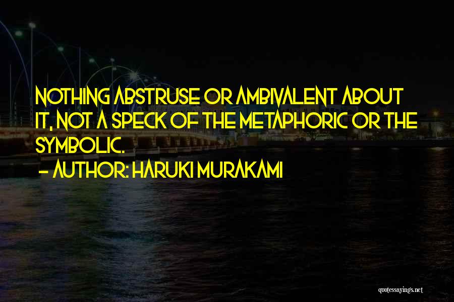 Haruki Murakami Quotes: Nothing Abstruse Or Ambivalent About It, Not A Speck Of The Metaphoric Or The Symbolic.