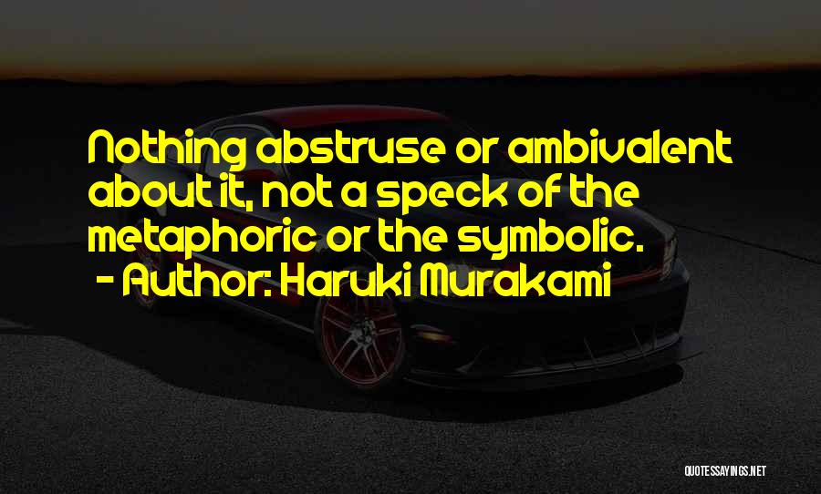 Haruki Murakami Quotes: Nothing Abstruse Or Ambivalent About It, Not A Speck Of The Metaphoric Or The Symbolic.