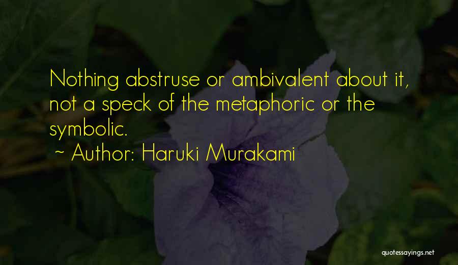 Haruki Murakami Quotes: Nothing Abstruse Or Ambivalent About It, Not A Speck Of The Metaphoric Or The Symbolic.