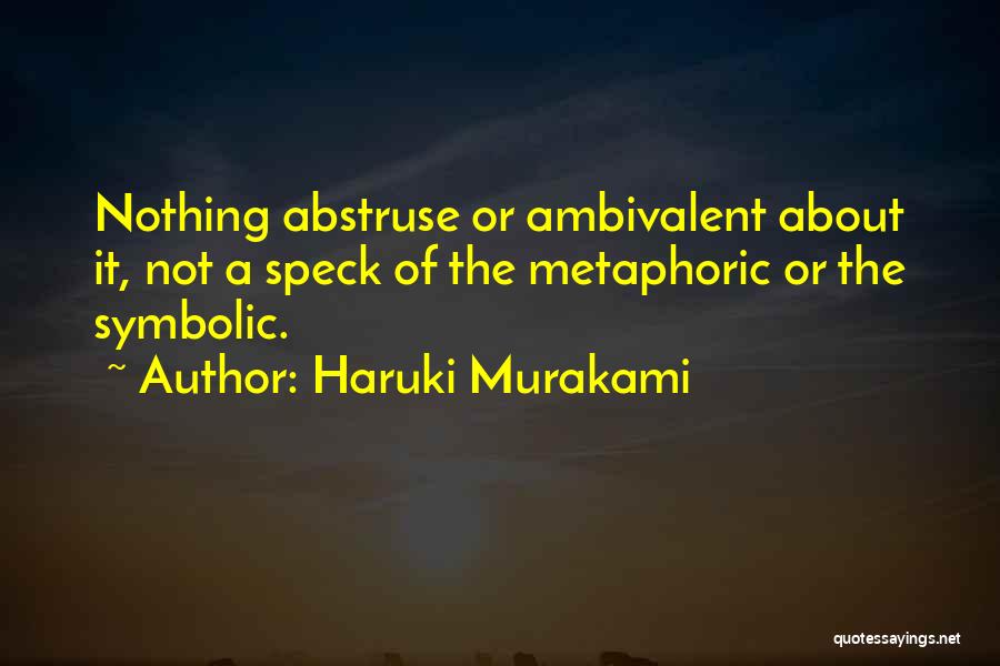 Haruki Murakami Quotes: Nothing Abstruse Or Ambivalent About It, Not A Speck Of The Metaphoric Or The Symbolic.