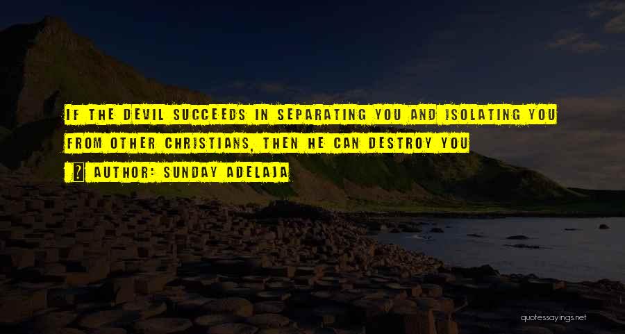 Sunday Adelaja Quotes: If The Devil Succeeds In Separating You And Isolating You From Other Christians, Then He Can Destroy You