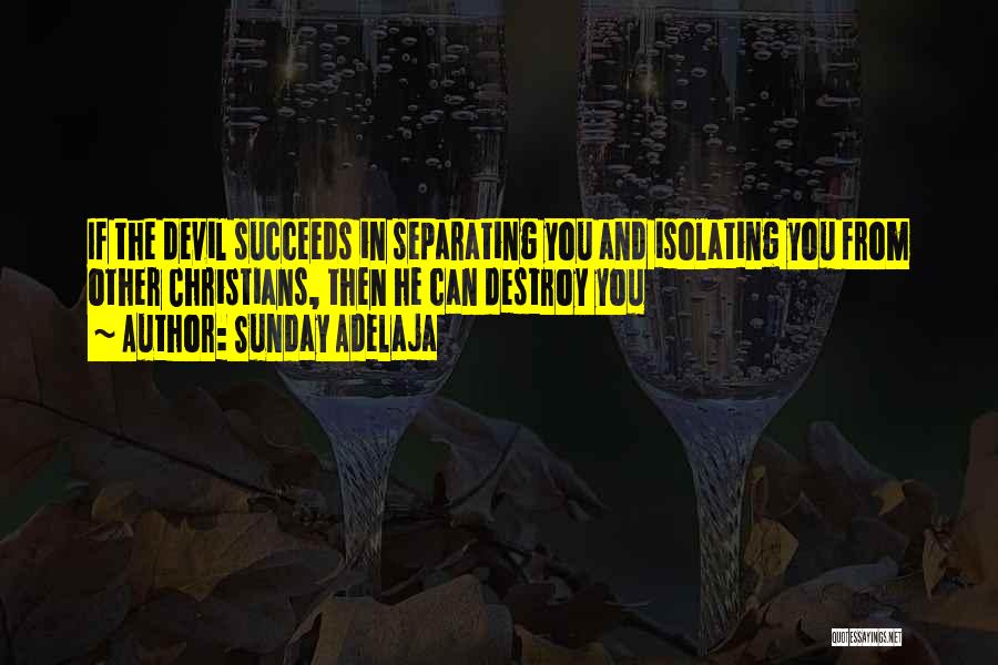 Sunday Adelaja Quotes: If The Devil Succeeds In Separating You And Isolating You From Other Christians, Then He Can Destroy You