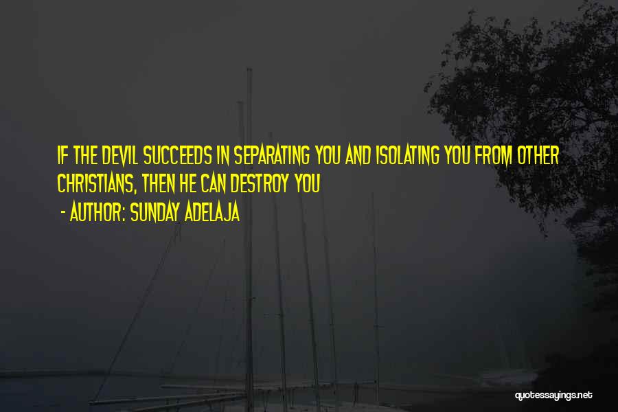 Sunday Adelaja Quotes: If The Devil Succeeds In Separating You And Isolating You From Other Christians, Then He Can Destroy You