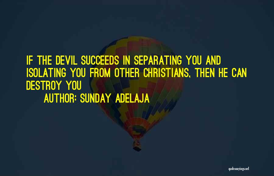 Sunday Adelaja Quotes: If The Devil Succeeds In Separating You And Isolating You From Other Christians, Then He Can Destroy You
