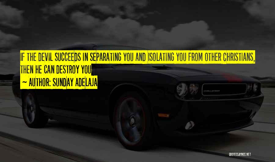 Sunday Adelaja Quotes: If The Devil Succeeds In Separating You And Isolating You From Other Christians, Then He Can Destroy You