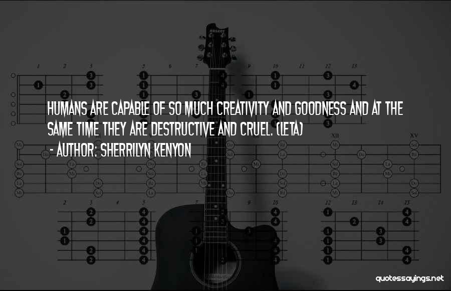 Sherrilyn Kenyon Quotes: Humans Are Capable Of So Much Creativity And Goodness And At The Same Time They Are Destructive And Cruel. (leta)